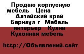 Продаю корпусную мебель › Цена ­ 32 000 - Алтайский край, Барнаул г. Мебель, интерьер » Кухни. Кухонная мебель   